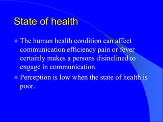 State of health
 The human health condition can affect
communication efficiency pain or fever
certainly makes a persons d...