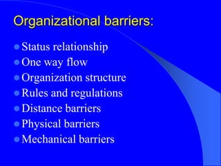 Organizational barriers:
Status relationship
One way flow
Organization structure
Rules and regulations
Distance barri...