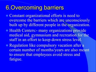 6.Overcoming barriers
 Constant organizational efforts is need to
overcome the barriers which are unconsciously
built up ...