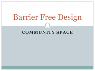 Barrier Free Design 
COMMUNITY SPACE 
 