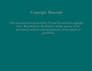 Copyright Materials This presentation is protected by US and International copyright laws.  Reproduction, distribution, display and use of the presentation without written permission of the speaker is prohibited. 