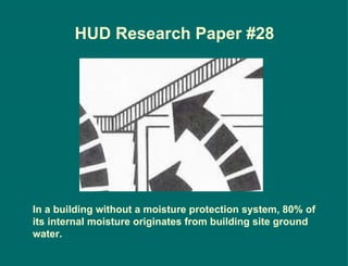 In a building without a moisture protection system, 80% of its internal moisture originates from building site ground water. HUD Research Paper #28  