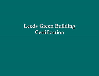 Leed ®  Green Building Certification 