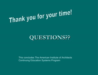 QUESTIONS?? Thank you for your time! This concludes The American Institute of Architects Continuing Education Systems Program 