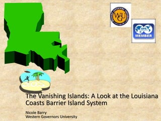 The Vanishing Islands: A Look at the Louisiana
Coasts Barrier Island System
Nicole Barry
Western Governors University
 