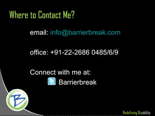 Where to Contact Me?
      email: info@barrierbreak.com

      office: +91-22-2686 0485/6/9

      Connect with me at:
              Barrierbreak



                                     Redefining Disability
 