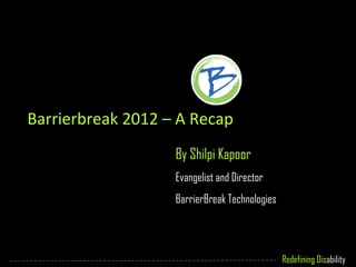 Barrierbreak 2012 – A Recap
                   By Shilpi Kapoor
                   Evangelist and Director
                   BarrierBreak Technologies




                                               Redefining Disability
 