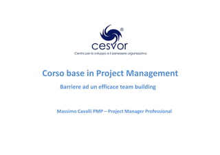 Corso base in Project Management
    Barriere ad un efficace team building


   Massimo Cavalli PMP – Project Manager Professional
 