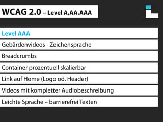 WCAG 2.0 – Level A,AA,AAALevel AAAGebärdenvideos - ZeichenspracheBreadcrumbsContainer prozentuell skalierbarLink auf Home (Logo od. Header)Videos mit kompletter AudiobeschreibungLeichte Sprache – barrierefrei Texten