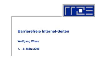 Barrierefreie Internet-Seiten Wolfgang Wiese 7. – 8. März 2008 