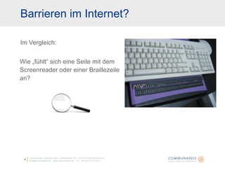 4Communardo Software GmbH · Kleiststraße 10a · D-01129 Dresden/Germanyinfo@communardo.de · www.communardo.de ·  Tel. +49 (351) 8 33 82-0Im Vergleich: Barrieren im Internet?Wie „fühlt“ sich eine Seite mit dem Screenreader oder einer Braillezeile an?  
