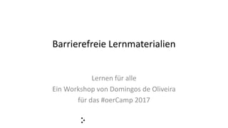 Barrierefreie Lernmaterialien
Lernen für alle
Ein Workshop von Domingos de Oliveira
für das #oerCamp 2017
 