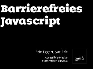 Barrierefreies
Javascript

     Eric Eggert, yatil.de
           Accessible-Media-
         Stammtisch 04/2008
 