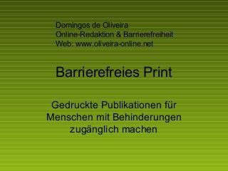 Barrierefreies Print Gedruckte Publikationen für Menschen mit Behinderungen zugänglich machen Domingos de Oliveira Online-Redaktion & Barrierefreiheit Web: www.oliveira-online.net 