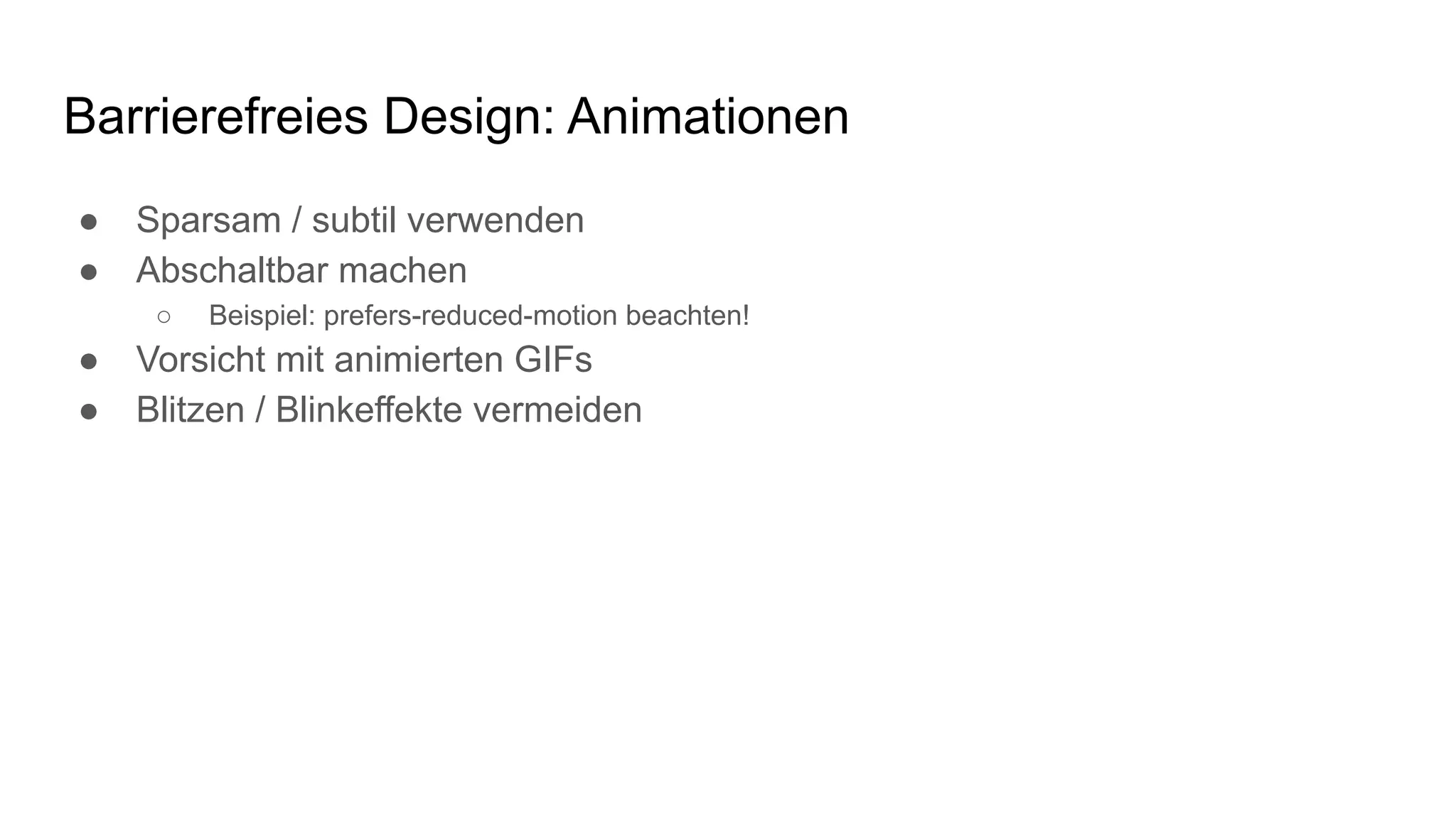 Barrierefreies Design: Animationen
● Sparsam / subtil verwenden
● Abschaltbar machen
○ Beispiel: prefers-reduced-motion beachten!
● Vorsicht mit animierten GIFs
● Blitzen / Blinkeffekte vermeiden
 