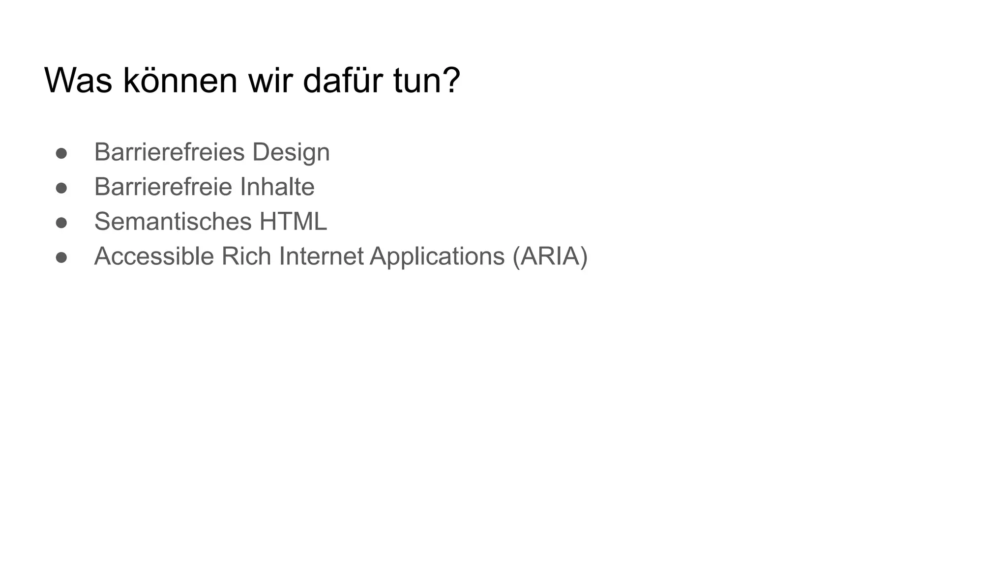 Was können wir dafür tun?
● Barrierefreies Design
● Barrierefreie Inhalte
● Semantisches HTML
● Accessible Rich Internet Applications (ARIA)
 