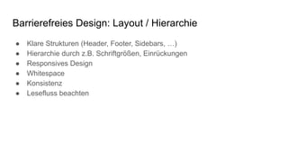 Barrierefreies Design: Layout / Hierarchie
● Klare Strukturen (Header, Footer, Sidebars, …)
● Hierarchie durch z.B. Schrif...