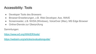 Accessibility: Tools
● Developer Tools des Browsers
● Browser-Erweiterungen, z.B. Web Developer, Axe, WAVE
● Screenreader,...