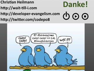  Chris2an Heilmann
 hVp://wait‐2ll‐i.com 
                                  Danke!
 hVp://developer‐evangelism.com
 hVp://twiVer.com/codepo8   
 