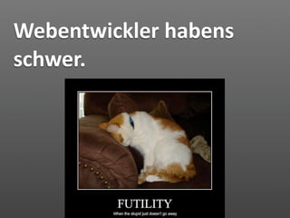 Webentwickler habens 
schwer.
 