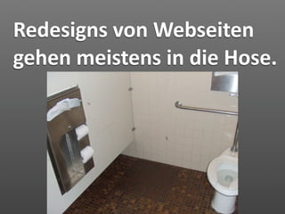 Redesigns von Webseiten 
gehen meistens in die Hose.
 