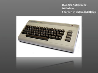 160x200 Auﬂoesung
16 Farben
4 Farben in jedem 8x8 Block
 