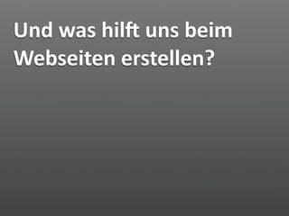 Und was hily uns beim 
Webseiten erstellen?
 