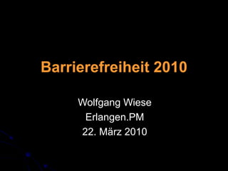 Barrierefreiheit 2010
Wolfgang Wiese
Erlangen.PM
22. März 2010
 