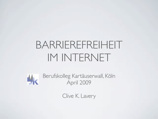 BARRIEREFREIHEIT
  IM INTERNET
 Berufskolleg Kartäuserwall, Köln
            April 2009

         Clive K. Lavery
 
