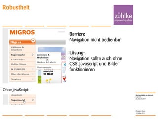 25. March 2011Folie 12Christian MoserRobustheitBarriereNavigation nicht bedienbarLösung: Navigation sollte auch ohne CSS, Javascript und Bilder funktionierenOhne JavaScript: