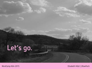 WordCamp Köln 2015 Elisabeth Hölzl | @taxifisch
Let’s go.
 