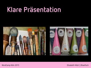 WordCamp Köln 2015 Elisabeth Hölzl | @taxifisch
Klare Präsentation
 