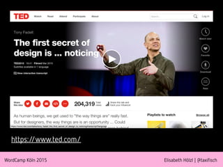 WordCamp Köln 2015 Elisabeth Hölzl | @taxifisch
https://www.ted.com/
 