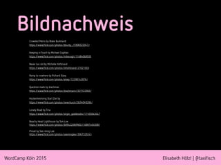 WordCamp Köln 2015 Elisabeth Hölzl | @taxifisch
Bildnachweis
Crowded Metro by Blake Burkhardt
https://www.flickr.com/photos/bburky_/5906522047/
Keeping in Touch by Michael Coghlan
https://www.flickr.com/photos/mikecogh/11684068595
Never too old by Michelle Hofstrand
https://www.flickr.com/photos/mhofstrand/27021003
Ramp to nowhere by Richard Elzey
https://www.flickr.com/photos/elzey/12298142876/
Question mark by drachmas
https://www.flickr.com/photos/drachmann/327122302/
Hockenheimring Start Ziel by
https://www.flickr.com/photos/newchurch/3634049396/
Lonely Road by Tina
https://www.flickr.com/photos/virgin_goddess64/17165043447
Beachy Head Lighthouse by Tom Lee
https://www.flickr.com/photos/68942208@N02/16881464508/
Pinsel by See-ming Lee
https://www.flickr.com/photos/seeminglee/3967329241
 