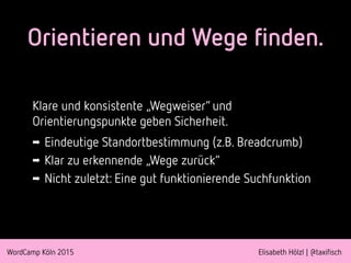 WordCamp Köln 2015 Elisabeth Hölzl | @taxifisch
Orientieren und Wege finden.
Klare und konsistente „Wegweiser“ und
Orienti...