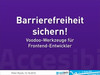 Barrierefreiheit
       sichern!
             Voodoo-Werkzeuge für
              Frontend-Entwickler



Accesibi
Peter Rozek, 12.10.2010
 