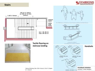 Stairs
Tactile flooring on
staircase landing Handrails
Hrishikesh Ashtekar
Architect Urban designer
National Building Code 2016- Volume 1-Part 3- Chapter
13 – Annex B
 