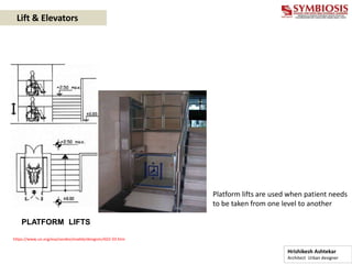 PLATFORM LIFTS
https://www.un.org/esa/socdev/enable/designm/AD2-03.htm
Lift & Elevators
Platform lifts are used when patient needs
to be taken from one level to another
Hrishikesh Ashtekar
Architect Urban designer
 