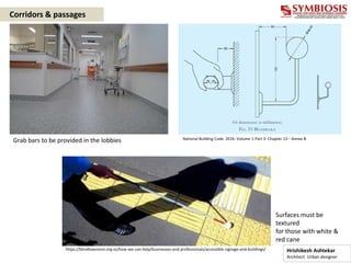 https://blindlowvision.org.nz/how-we-can-help/businesses-and-professionals/accessible-signage-and-buildings/
Grab bars to be provided in the lobbies
Surfaces must be
textured
for those with white &
red cane
Corridors & passages
Hrishikesh Ashtekar
Architect Urban designer
National Building Code 2016- Volume 1-Part 3- Chapter 13 – Annex B
 