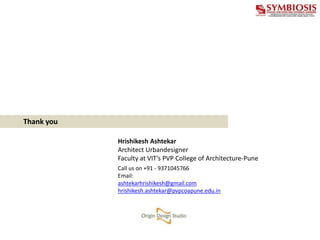 Thank you
Contact us
Call us on +91 - 9371045766
Email:
ashtekarhrishikesh@gmail.com
hrishikesh.ashtekar@pvpcoapune.edu.in
Hrishikesh Ashtekar
Architect Urbandesigner
Faculty at VIT’s PVP College of Architecture-Pune
 