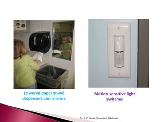 Dr. Y. P. Gupta, Consultant, Allahabad
Lowered paper towel
dispensers and mirrors
Motion sensitive light
switches
 