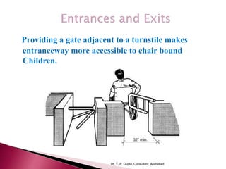 Providing a gate adjacent to a turnstile makes
entranceway more accessible to chair bound
Children.
Dr. Y. P. Gupta, Consultant, Allahabad
 