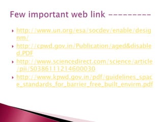  http://www.un.org/esa/socdev/enable/desig
nm/
 http://cpwd.gov.in/Publication/aged&disable
d.PDF
 http://www.sciencedirect.com/science/article
/pii/S0386111214600030
 http://www.kpwd.gov.in/pdf/guidelines_spac
e_standards_for_barrier_free_built_envirm.pdf
 