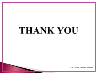 Dr. Y. P. Gupta, Consultant, Allahabad
THANK YOU
 