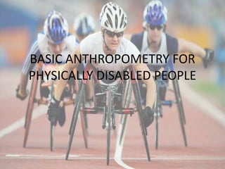 BASIC ANTHROPOMETRY FOR
PHYSICALLY DISABLED PEOPLE
`
 