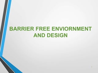BARRIER FREE ENVIORNMENT
AND DESIGN
1
 