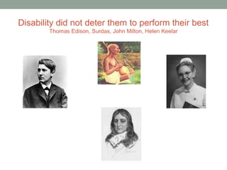 Disability did not deter them to perform their best
Thomas Edison, Surdas, John Milton, Helen Keelar
 