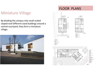 By dividing the campus into small-scaled
sloped-roof different-sized buildings around a
central courtyard, they form a miniature
village.
Miniature Village
FLOOR PLANS
 