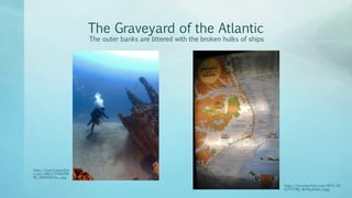 The Graveyard of the Atlantic
The outer banks are littered with the broken hulks of ships
https://live.staticflickr.com/6071/61
02375786_4b44aa6aba_b.jpg
https://farm3.staticflick
r.com/2665/37492999
81_56845007ee_z.jpg
 