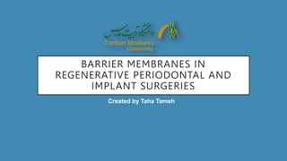 BARRIER MEMBRANES IN
REGENERATIVE PERIODONTAL AND
IMPLANT SURGERIES
Created by Taha Tameh
 